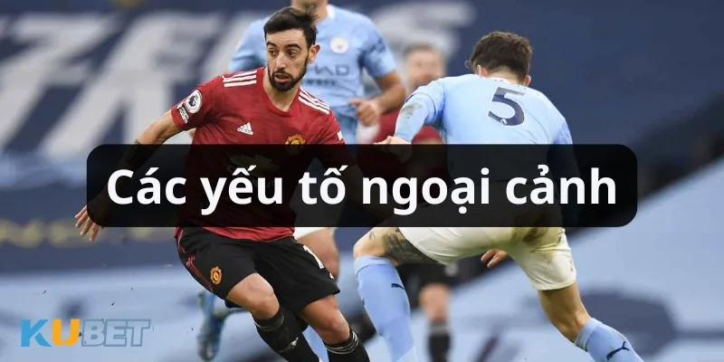 Các yếu tố ngoại cảnh ảnh hưởng tới kết quả kèo chấp