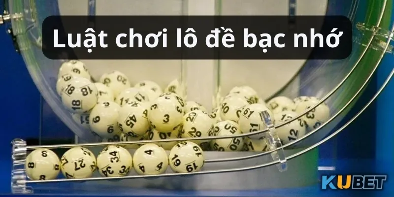 Hướng dẫn luật chơi lô đề bạc nhớ Kubet giúp giành chiến thắng